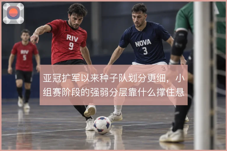 亚冠扩军以来种子队划分更细，小组赛阶段的强弱分层靠什么撑住悬念
