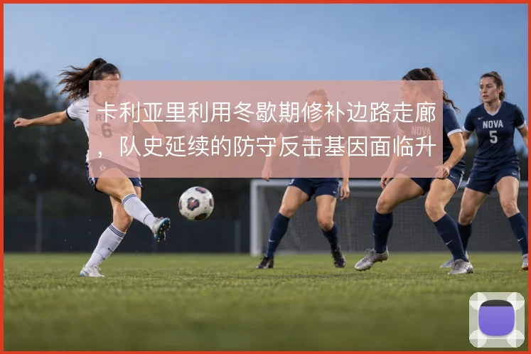 卡利亚里利用冬歇期修补边路走廊，队史延续的防守反击基因面临升级