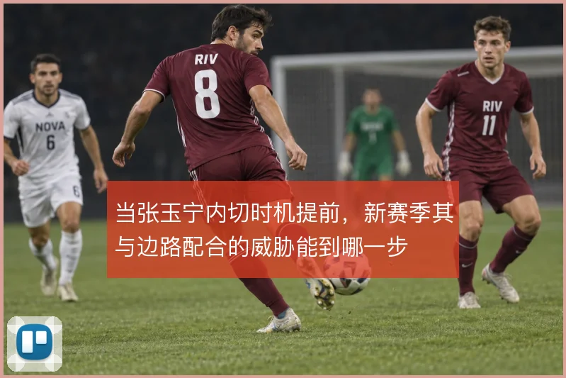 当张玉宁内切时机提前，新赛季其与边路配合的威胁能到哪一步