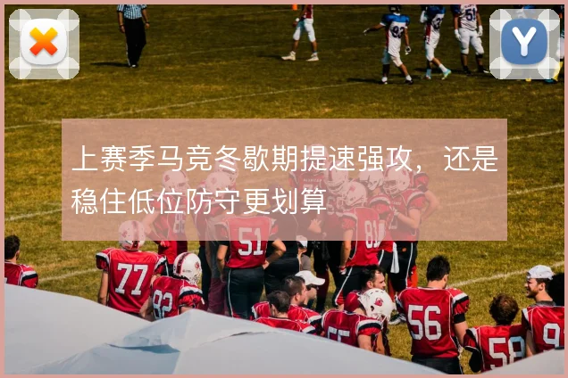 上赛季马竞冬歇期提速强攻，还是稳住低位防守更划算