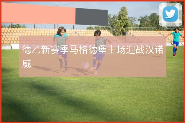 德乙新赛季马格德堡主场迎战汉诺威