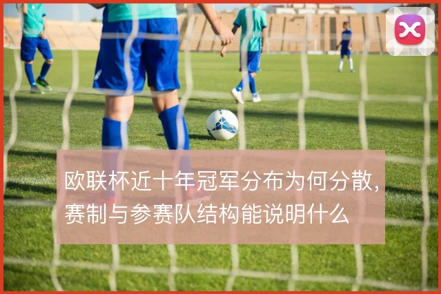 欧联杯近十年冠军分布为何分散，赛制与参赛队结构能说明什么