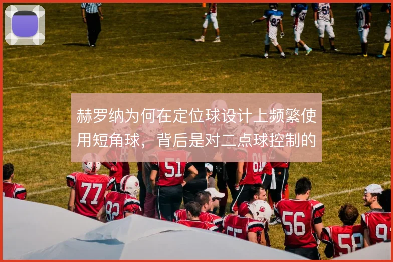 赫罗纳为何在定位球设计上频繁使用短角球，背后是对二点球控制的执念