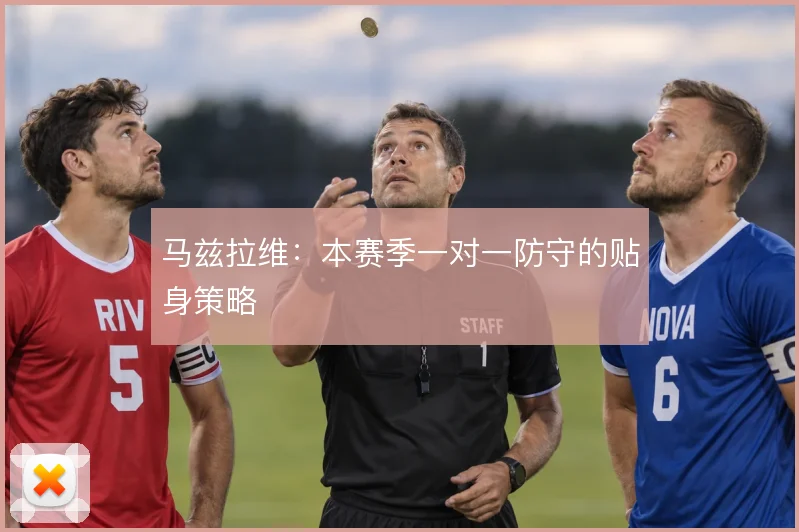 马兹拉维：本赛季一对一防守的贴身策略