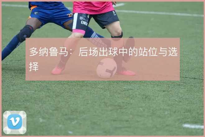 多纳鲁马：后场出球中的站位与选择