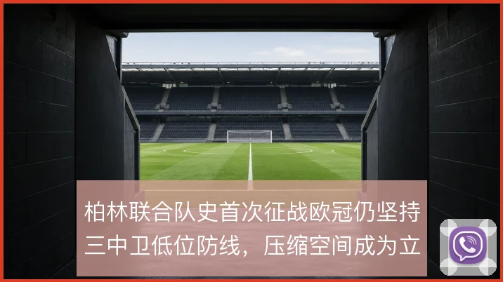 柏林联合队史首次征战欧冠仍坚持三中卫低位防线，压缩空间成为立足根本