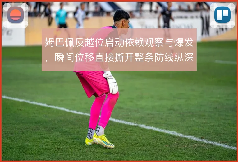 姆巴佩反越位启动依赖观察与爆发，瞬间位移直接撕开整条防线纵深