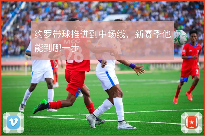约罗带球推进到中场线，新赛季他能到哪一步