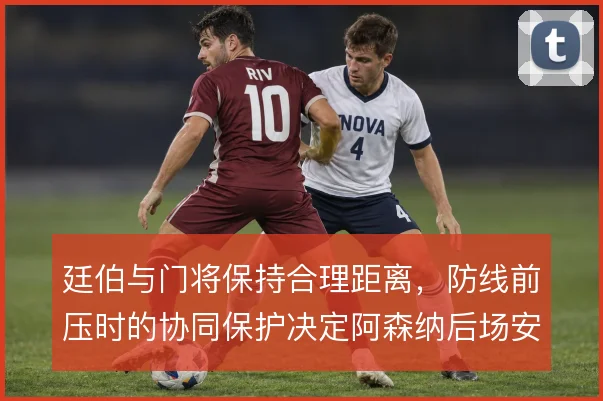 廷伯与门将保持合理距离，防线前压时的协同保护决定阿森纳后场安全