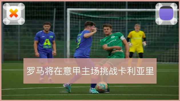 罗马将在意甲主场挑战卡利亚里