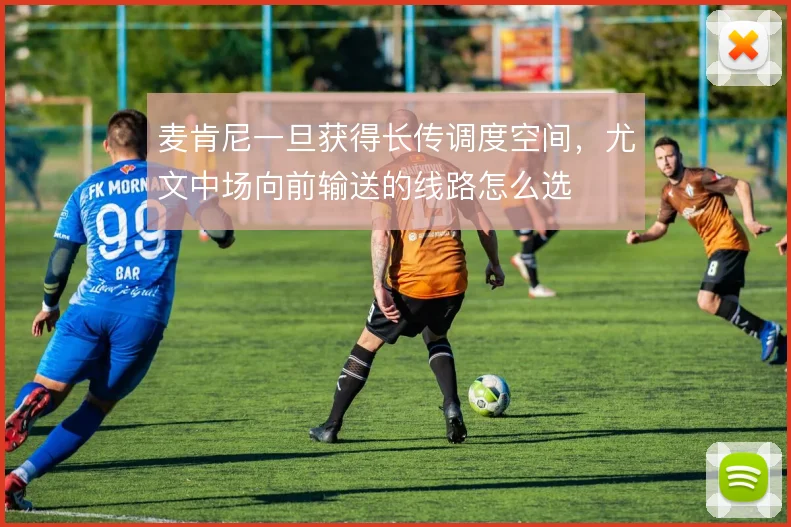 麦肯尼一旦获得长传调度空间，尤文中场向前输送的线路怎么选