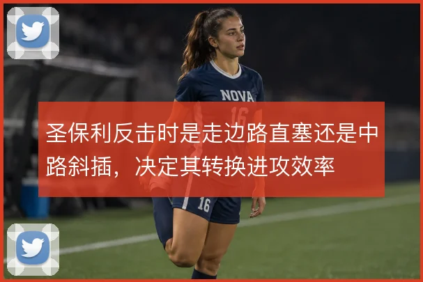 圣保利反击时是走边路直塞还是中路斜插，决定其转换进攻效率