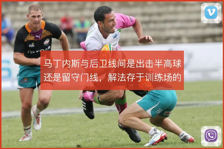 马丁内斯与后卫线间是出击半高球还是留守门线，解法存于训练场的传跑暗号