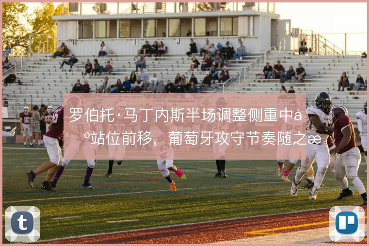 罗伯托·马丁内斯半场调整侧重中场站位前移，葡萄牙攻守节奏随之改变
