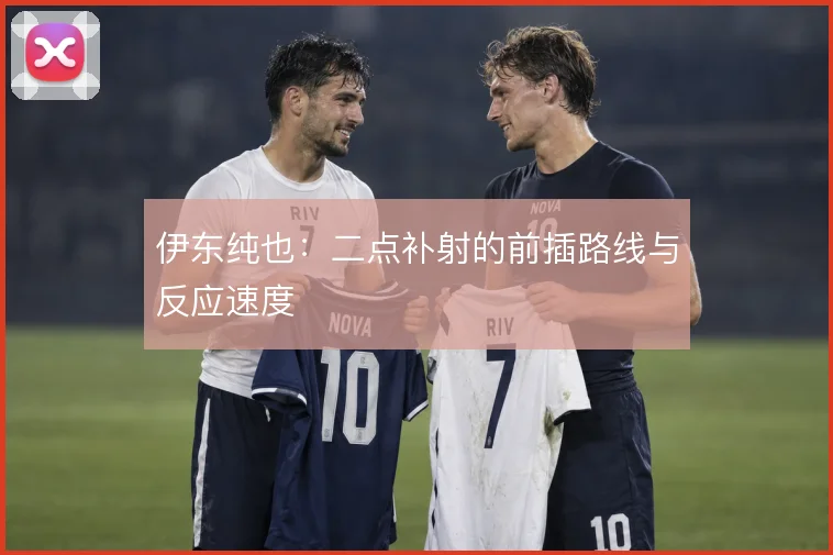 伊东纯也：二点补射的前插路线与反应速度