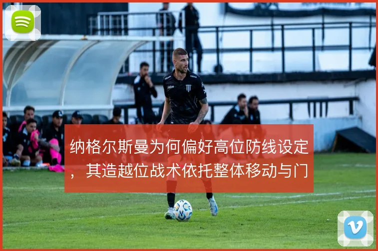 纳格尔斯曼为何偏好高位防线设定，其造越位战术依托整体移动与门将覆盖