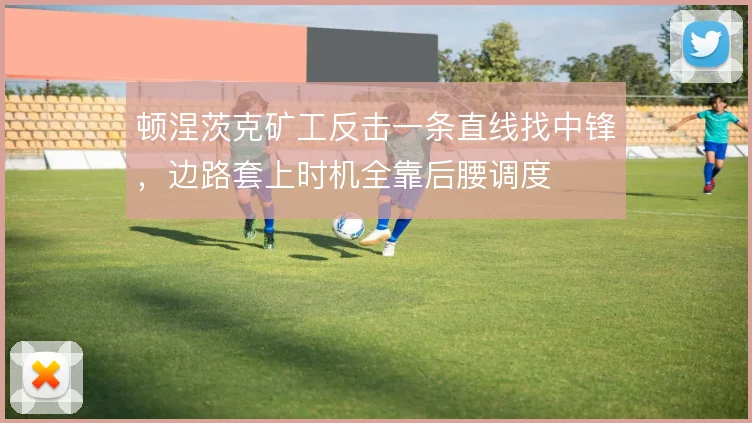 顿涅茨克矿工反击一条直线找中锋，边路套上时机全靠后腰调度