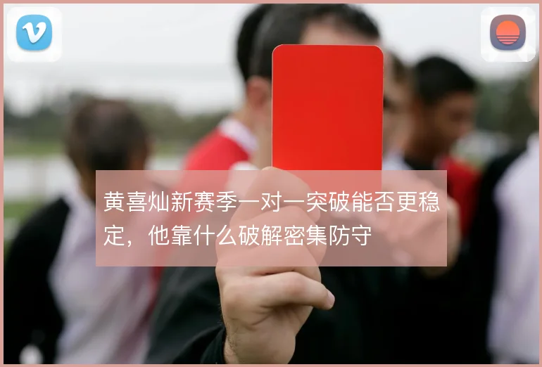 黄喜灿新赛季一对一突破能否更稳定，他靠什么破解密集防守