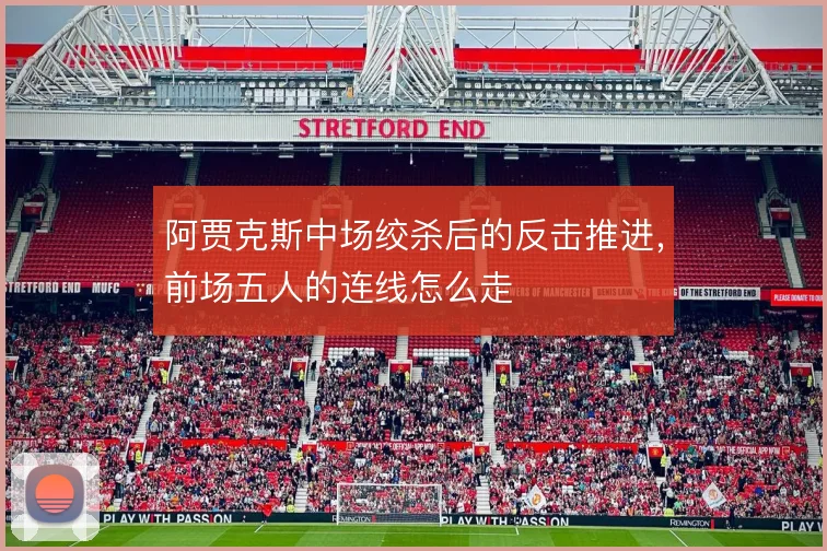 阿贾克斯中场绞杀后的反击推进，前场五人的连线怎么走
