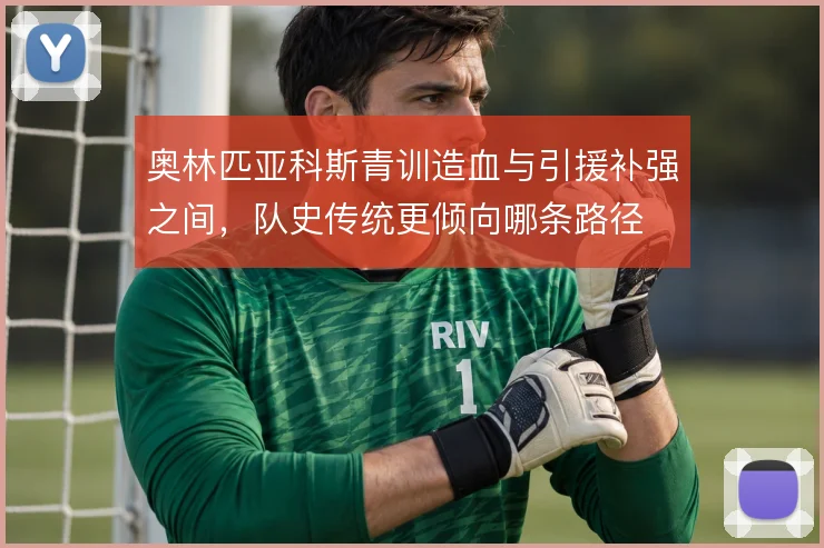 奥林匹亚科斯青训造血与引援补强之间，队史传统更倾向哪条路径