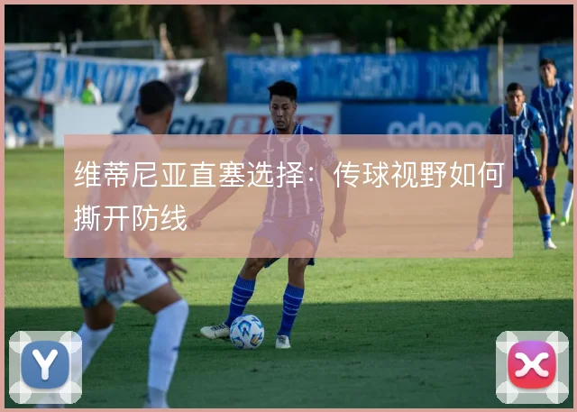 维蒂尼亚直塞选择：传球视野如何撕开防线