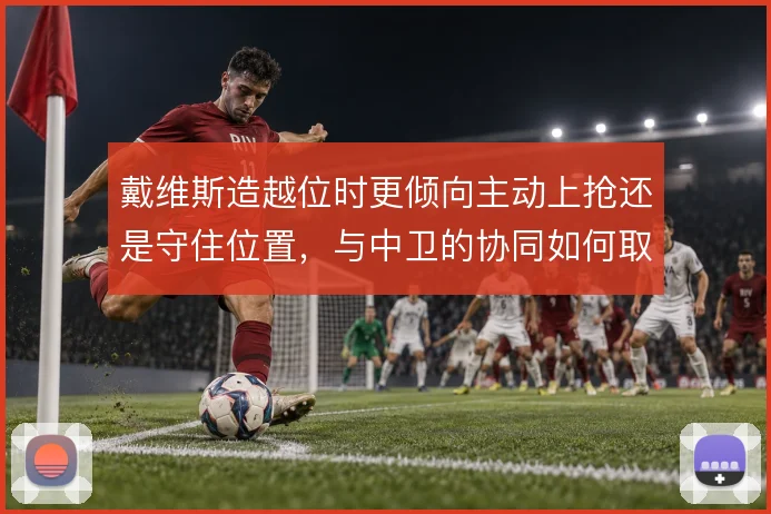 戴维斯造越位时更倾向主动上抢还是守住位置，与中卫的协同如何取舍
