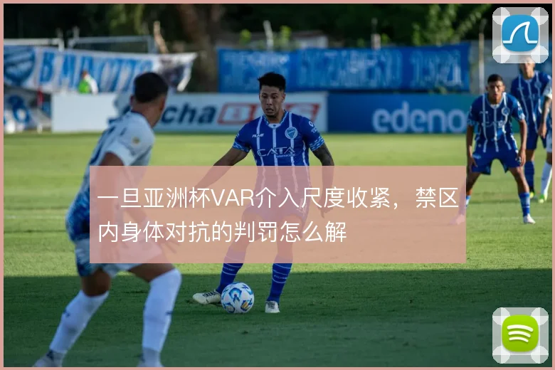 一旦亚洲杯VAR介入尺度收紧，禁区内身体对抗的判罚怎么解