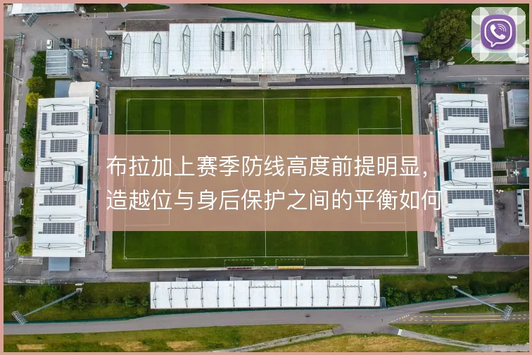 布拉加上赛季防线高度前提明显，造越位与身后保护之间的平衡如何维系