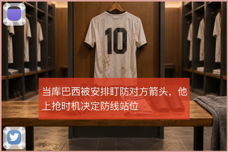 当库巴西被安排盯防对方箭头，他上抢时机决定防线站位