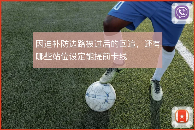 因迪补防边路被过后的回追，还有哪些站位设定能提前卡线