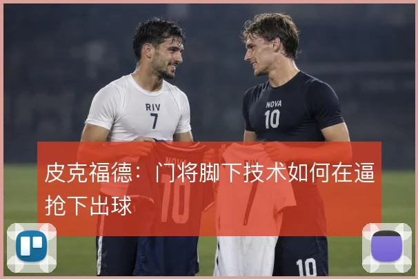 皮克福德：门将脚下技术如何在逼抢下出球