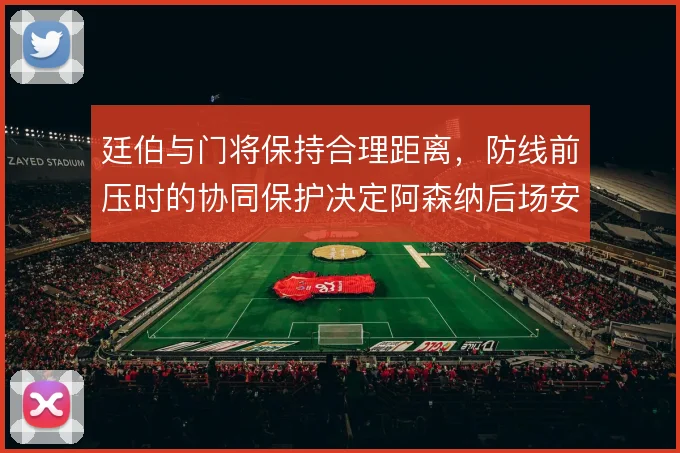 廷伯与门将保持合理距离，防线前压时的协同保护决定阿森纳后场安全