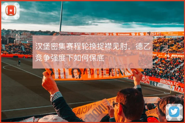 汉堡密集赛程轮换捉襟见肘，德乙竞争强度下如何保底
