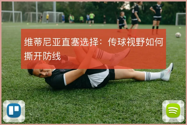 维蒂尼亚直塞选择：传球视野如何撕开防线