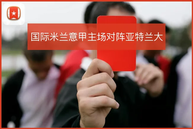 国际米兰意甲主场对阵亚特兰大