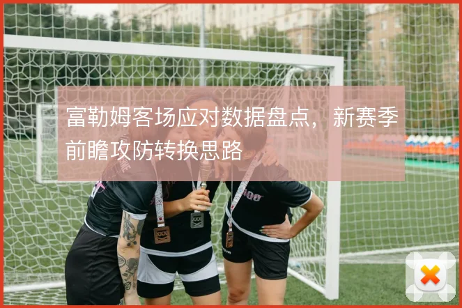 富勒姆客场应对数据盘点，新赛季前瞻攻防转换思路