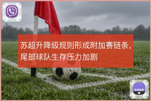 苏超升降级规则形成附加赛链条，尾部球队生存压力加剧