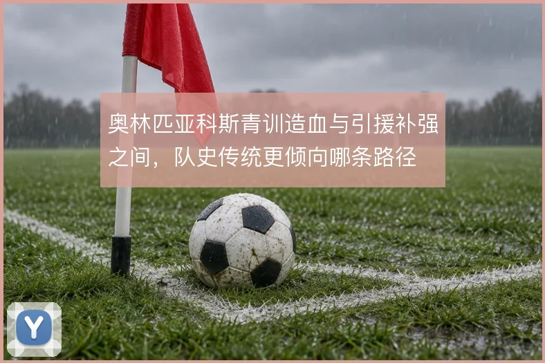 奥林匹亚科斯青训造血与引援补强之间，队史传统更倾向哪条路径