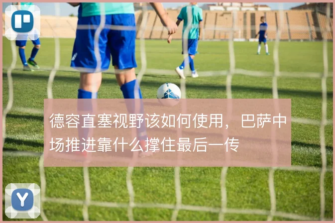 德容直塞视野该如何使用，巴萨中场推进靠什么撑住最后一传