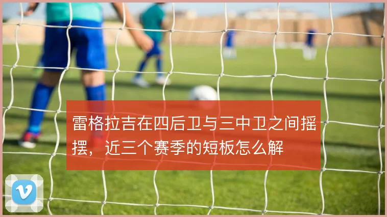 雷格拉吉在四后卫与三中卫之间摇摆，近三个赛季的短板怎么解