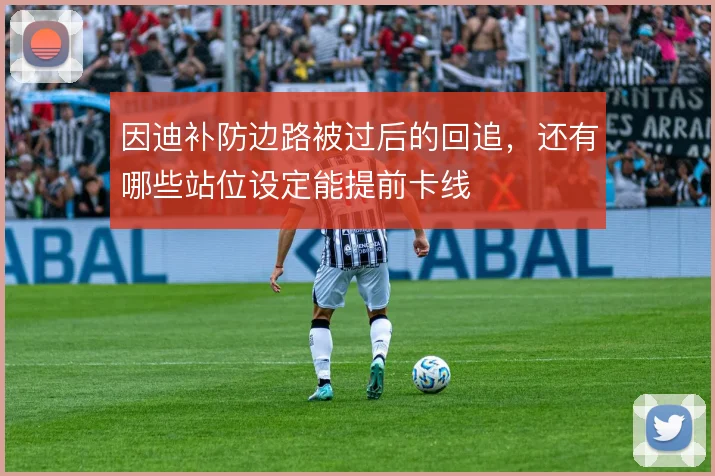 因迪补防边路被过后的回追，还有哪些站位设定能提前卡线