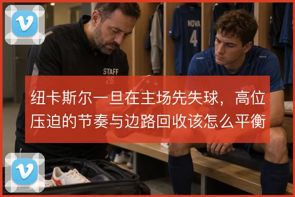 纽卡斯尔一旦在主场先失球，高位压迫的节奏与边路回收该怎么平衡