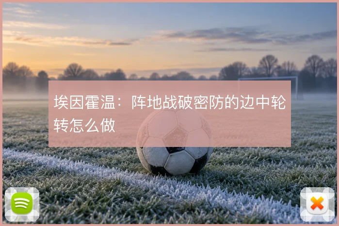 埃因霍温：阵地战破密防的边中轮转怎么做