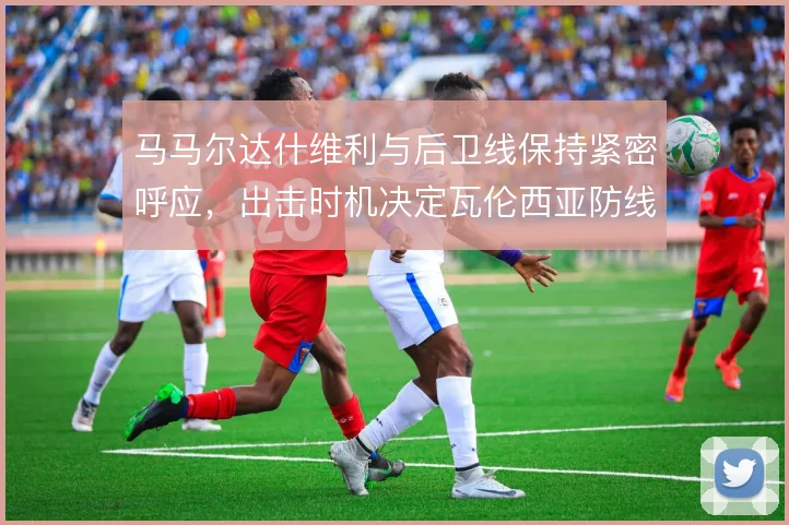马马尔达什维利与后卫线保持紧密呼应，出击时机决定瓦伦西亚防线的稳定性