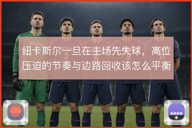 纽卡斯尔一旦在主场先失球，高位压迫的节奏与边路回收该怎么平衡