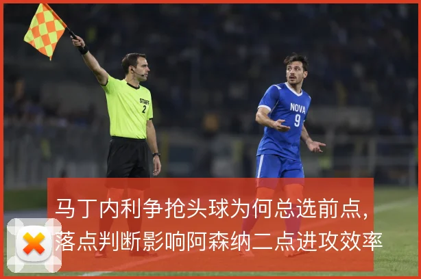 马丁内利争抢头球为何总选前点，落点判断影响阿森纳二点进攻效率