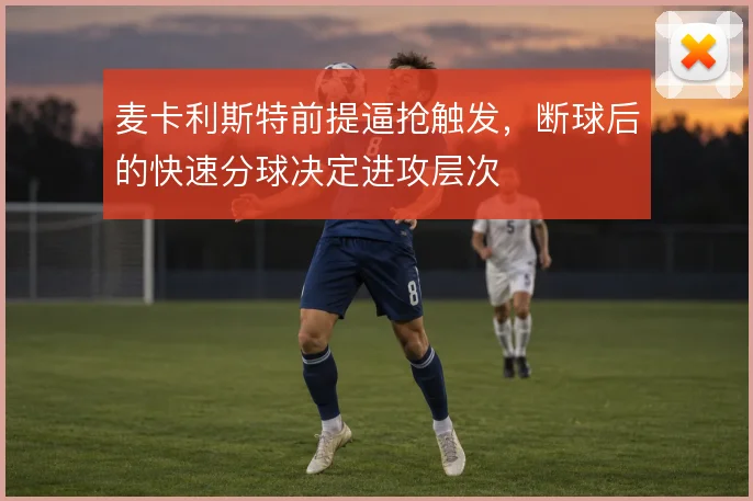 麦卡利斯特前提逼抢触发，断球后的快速分球决定进攻层次