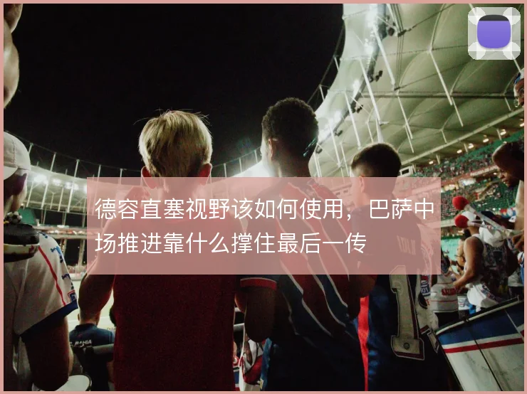 德容直塞视野该如何使用，巴萨中场推进靠什么撑住最后一传