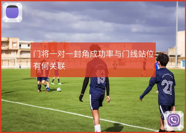 门将一对一封角成功率与门线站位有何关联