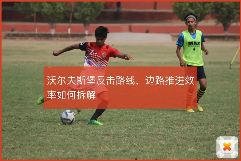 沃尔夫斯堡反击路线，边路推进效率如何拆解